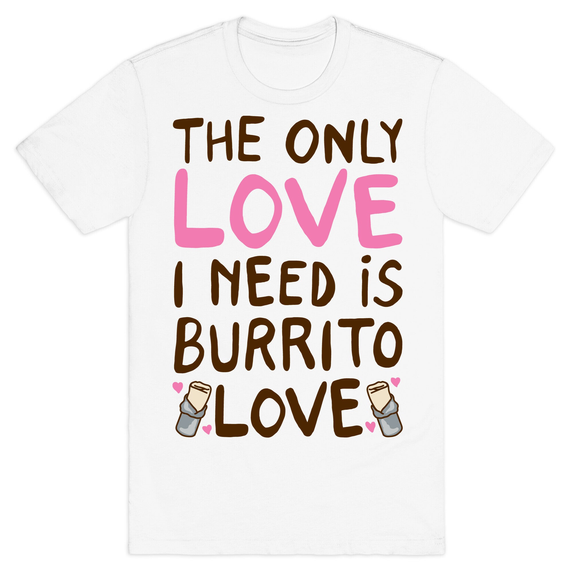 The Only Love I Need Is Burrito Love T-Shirt